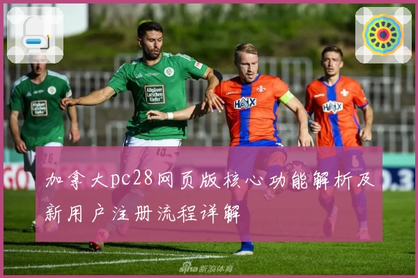 加拿大pc28网页版核心功能解析及新用户注册流程详解