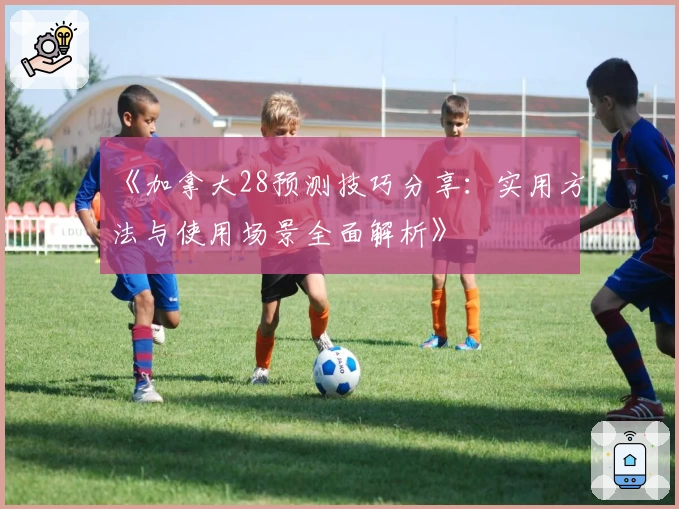 《加拿大28预测技巧分享：实用方法与使用场景全面解析》