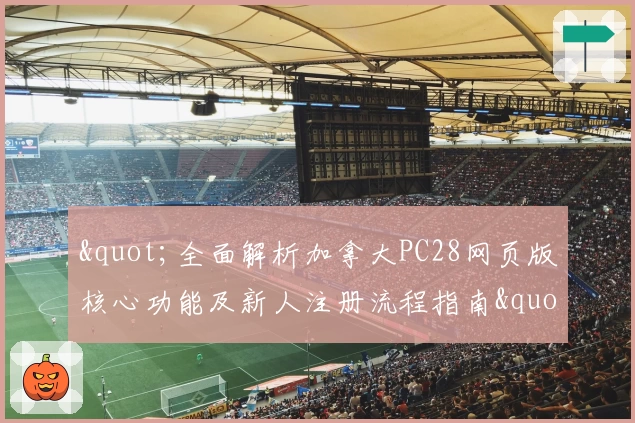 "全面解析加拿大PC28网页版核心功能及新人注册流程指南"