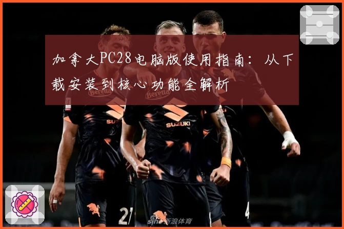 加拿大PC28电脑版使用指南：从下载安装到核心功能全解析