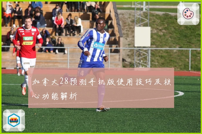 加拿大28预测手机版使用技巧及核心功能解析
