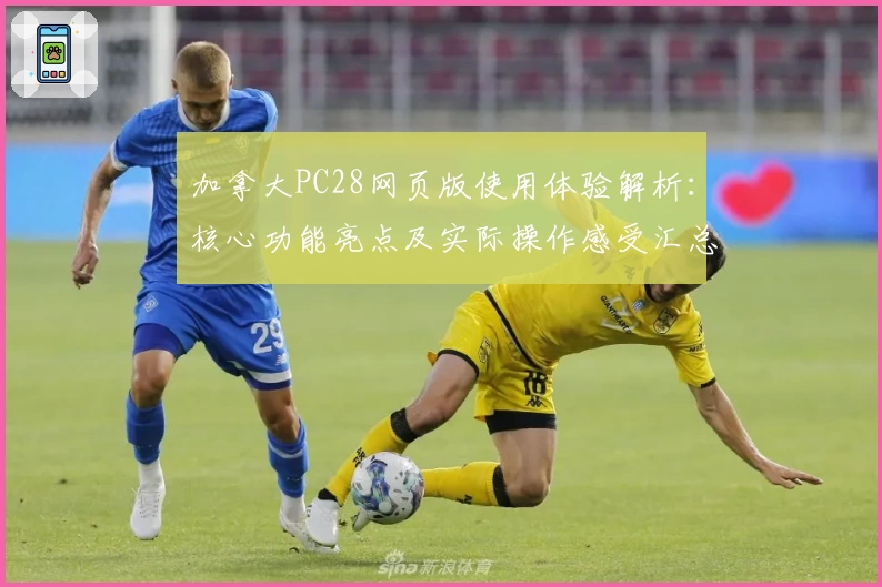 加拿大PC28网页版使用体验解析：核心功能亮点及实际操作感受汇总