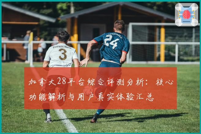 加拿大28平台综合评测分析：核心功能解析与用户真实体验汇总