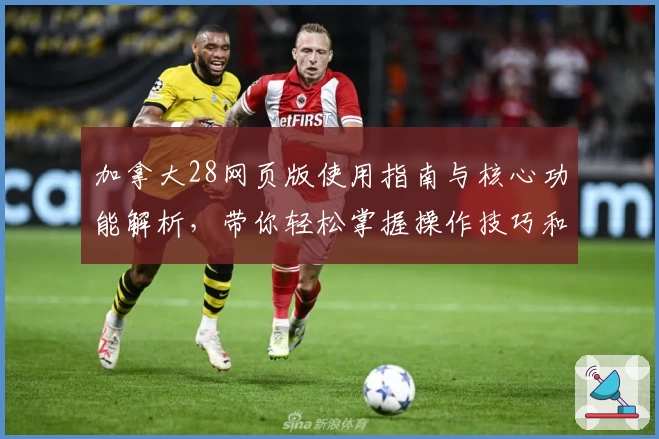 加拿大28网页版使用指南与核心功能解析，带你轻松掌握操作技巧和实用玩法