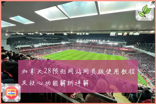 加拿大28预测网站网页版使用教程及核心功能解析详解