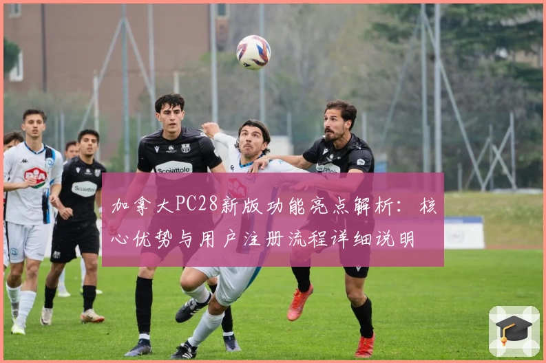 加拿大PC28新版功能亮点解析：核心优势与用户注册流程详细说明