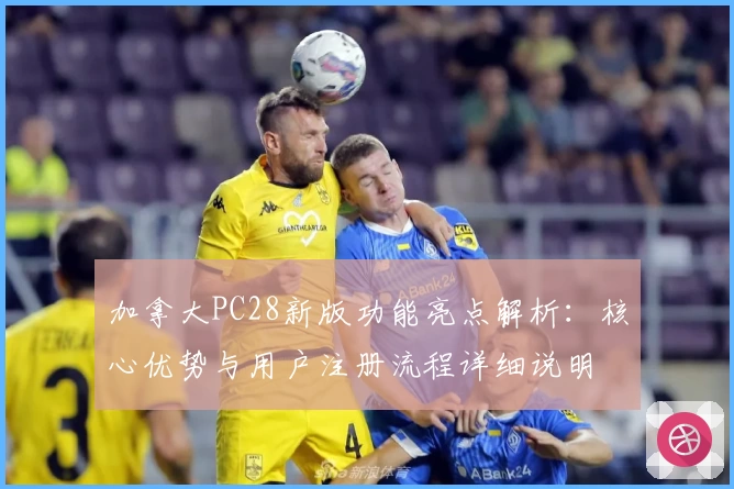 加拿大PC28新版功能亮点解析：核心优势与用户注册流程详细说明