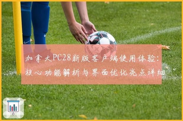 加拿大PC28新版客户端使用体验：核心功能解析与界面优化亮点详细介绍