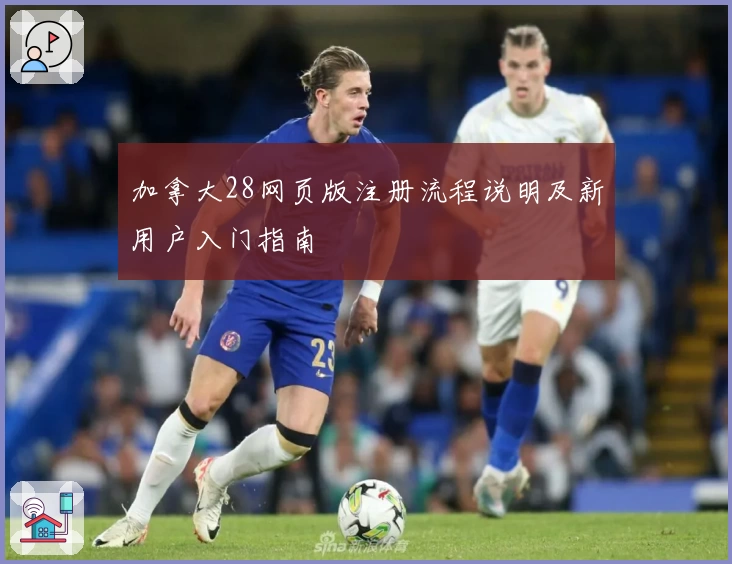 加拿大28网页版注册流程说明及新用户入门指南