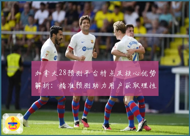 加拿大28预测平台特点及核心优势解析：精准预测助力用户获取理性数据支持