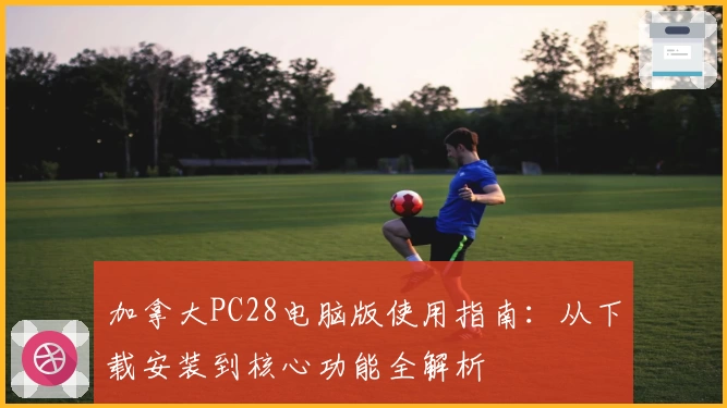 加拿大PC28电脑版使用指南：从下载安装到核心功能全解析