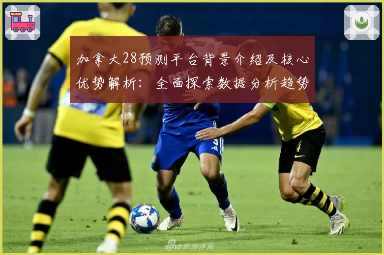 加拿大28预测平台背景介绍及核心优势解析：全面探索数据分析趋势